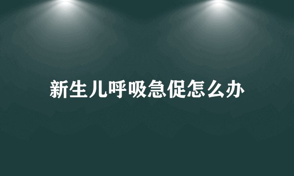 新生儿呼吸急促怎么办