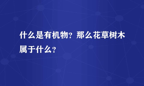 什么是有机物？那么花草树木属于什么？