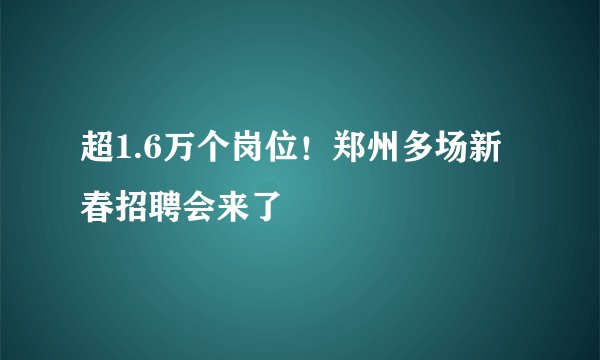 超1.6万个岗位！郑州多场新春招聘会来了