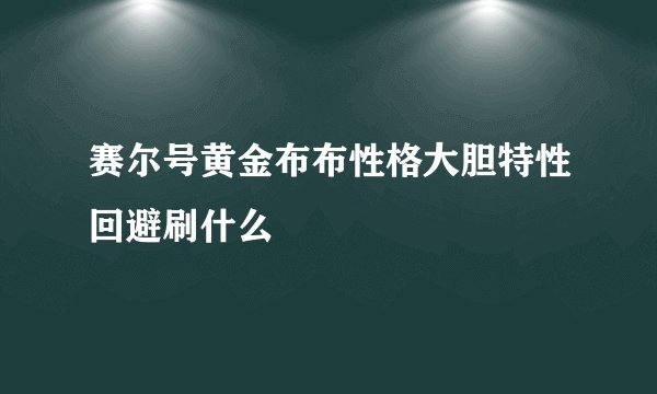 赛尔号黄金布布性格大胆特性回避刷什么
