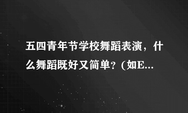 五四青年节学校舞蹈表演，什么舞蹈既好又简单？(如EXO,东方神起之类的)