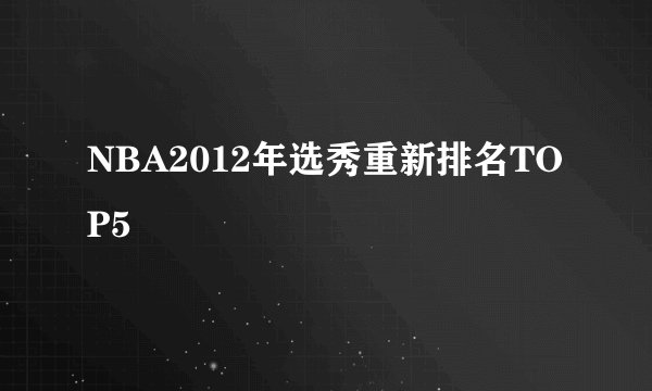 NBA2012年选秀重新排名TOP5