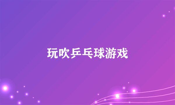 玩吹乒乓球游戏