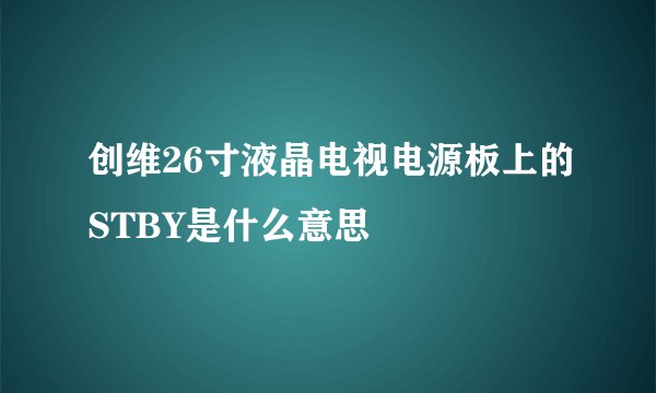 创维26寸液晶电视电源板上的STBY是什么意思
