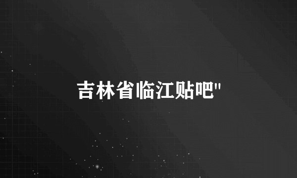 吉林省临江贴吧