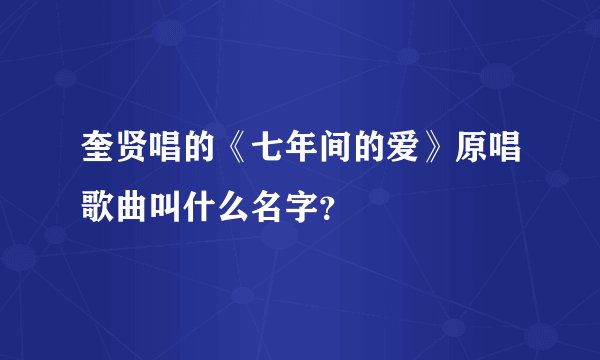 奎贤唱的《七年间的爱》原唱歌曲叫什么名字？