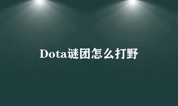 Dota谜团怎么打野