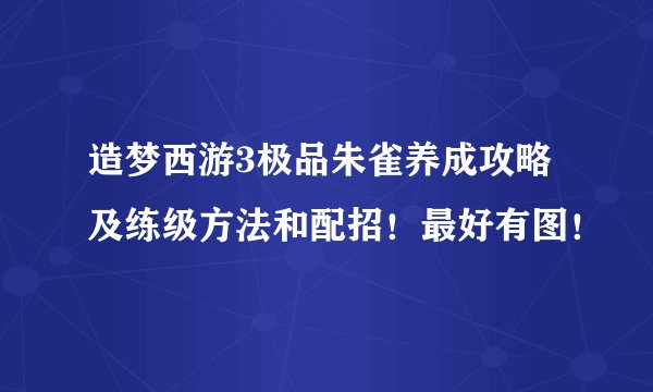 造梦西游3极品朱雀养成攻略及练级方法和配招！最好有图！