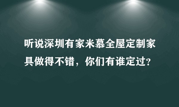 听说深圳有家米慕全屋定制家具做得不错，你们有谁定过？
