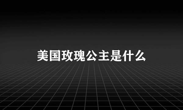 美国玫瑰公主是什么