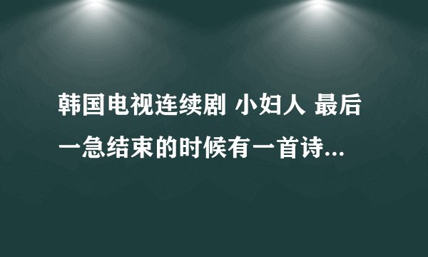 韩国电视连续剧 小妇人 最后一急结束的时候有一首诗叫‘等待春天的心情’，谁知道全文，谢谢