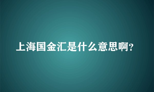 上海国金汇是什么意思啊？