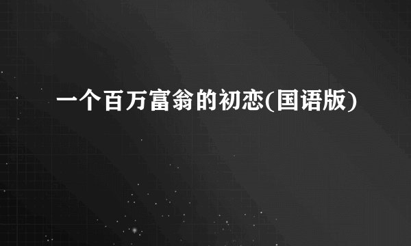 一个百万富翁的初恋(国语版)