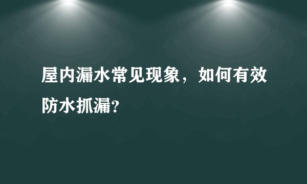 屋内漏水常见现象，如何有效防水抓漏？