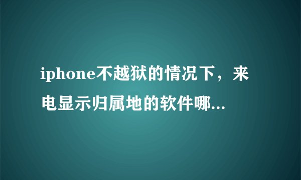 iphone不越狱的情况下，来电显示归属地的软件哪个比较好用？