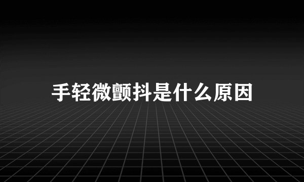 手轻微颤抖是什么原因