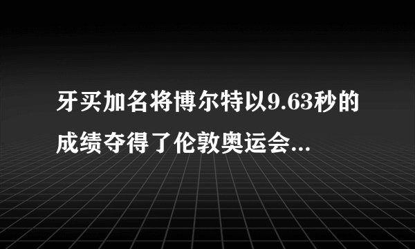 牙买加名将博尔特以9.63秒的成绩夺得了伦敦奥运会男子100米冠军！这个成绩同时也创造了新的奥运会纪录，男子200米的奥运会纪录19.30秒也是博尔特在北京奥运会上创造的，下列说法中错误的是（　　）A．田径200米比赛的位移是100米比赛位移的两倍B．博尔特在200米比赛中的平均速度约为10.36m/sC．博尔特在100米比赛中的平均速度约为10.38m/sD．博尔特在100米比赛中的最大速度约为20.76m/s