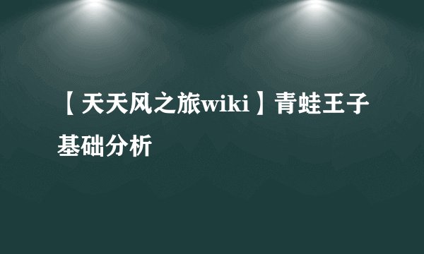 【天天风之旅wiki】青蛙王子基础分析