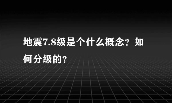 地震7.8级是个什么概念？如何分级的？