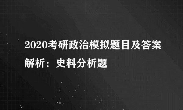 2020考研政治模拟题目及答案解析：史料分析题