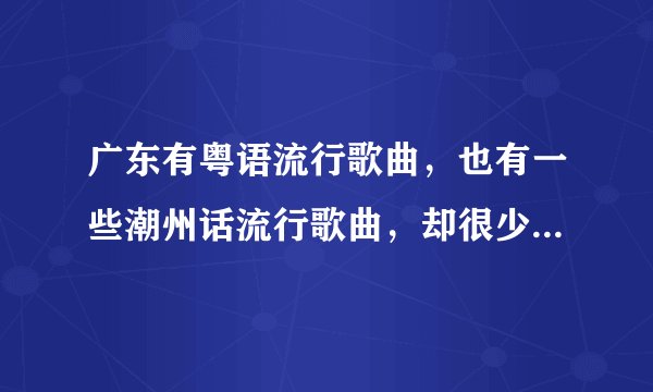 广东有粤语流行歌曲，也有一些潮州话流行歌曲，却很少听到客家话流行歌曲，就只听到山歌，这是为什么？