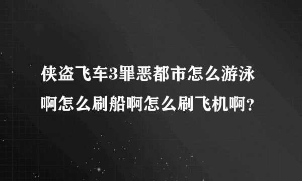 侠盗飞车3罪恶都市怎么游泳啊怎么刷船啊怎么刷飞机啊？