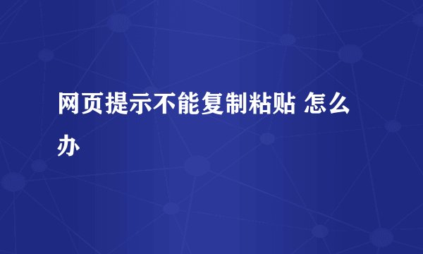 网页提示不能复制粘贴 怎么办