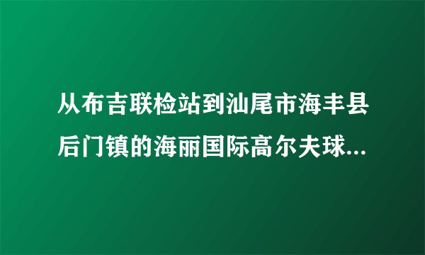 从布吉联检站到汕尾市海丰县后门镇的海丽国际高尔夫球会怎么坐车？