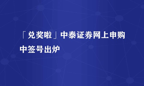 「兑奖啦」中泰证券网上申购中签号出炉