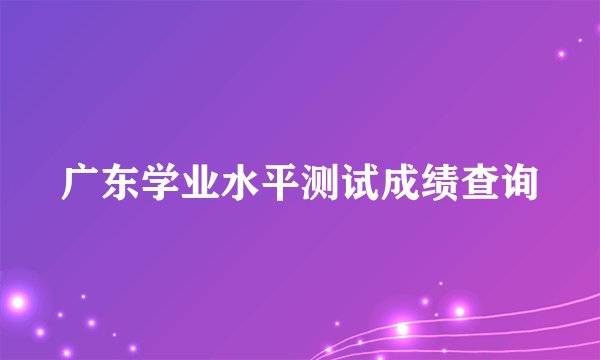 广东学业水平测试成绩查询