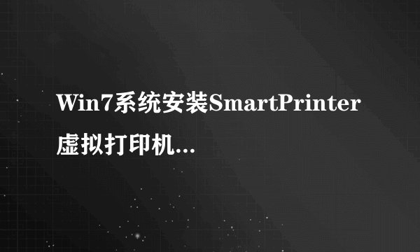 Win7系统安装SmartPrinter虚拟打印机的方法？