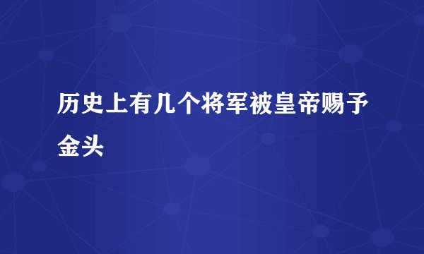 历史上有几个将军被皇帝赐予金头
