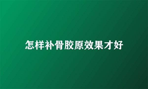 怎样补骨胶原效果才好