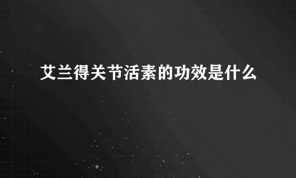 艾兰得关节活素的功效是什么