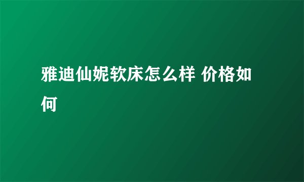 雅迪仙妮软床怎么样 价格如何