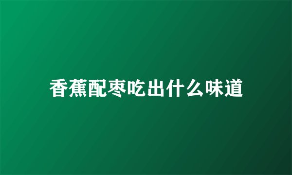 香蕉配枣吃出什么味道