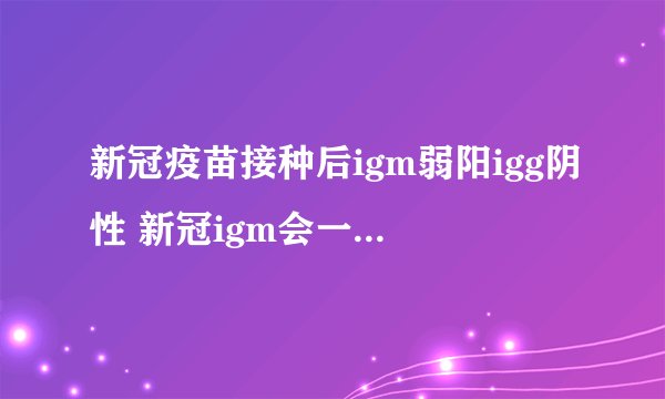 新冠疫苗接种后igm弱阳igg阴性 新冠igm会一直阳性吗