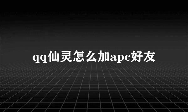 qq仙灵怎么加apc好友