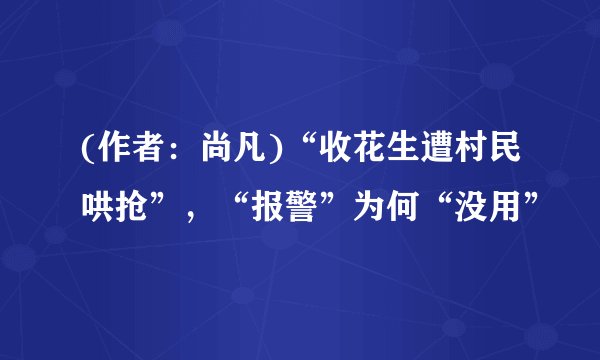 (作者：尚凡)“收花生遭村民哄抢”，“报警”为何“没用”