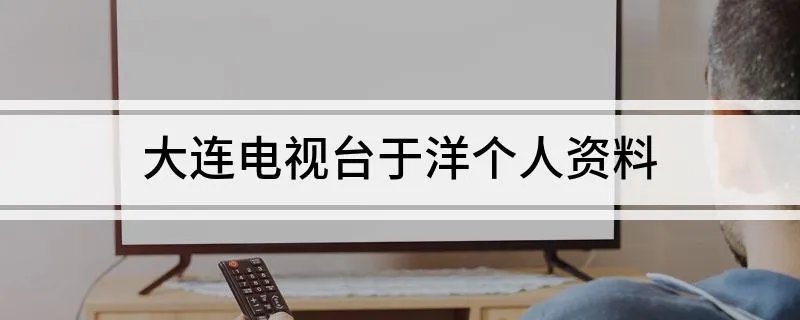 大连电视台于洋个人资料 大连电视台于洋的背景是什么