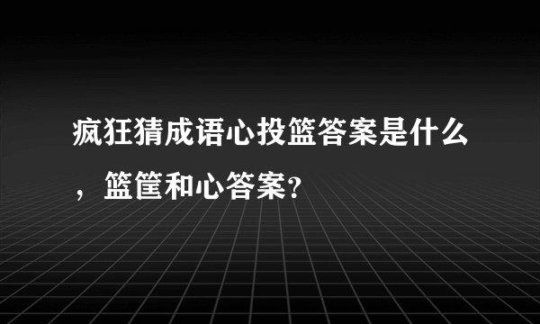 疯狂猜成语心投篮答案是什么，篮筐和心答案？