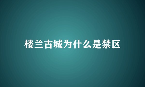 楼兰古城为什么是禁区