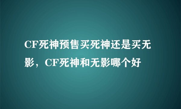 CF死神预售买死神还是买无影，CF死神和无影哪个好