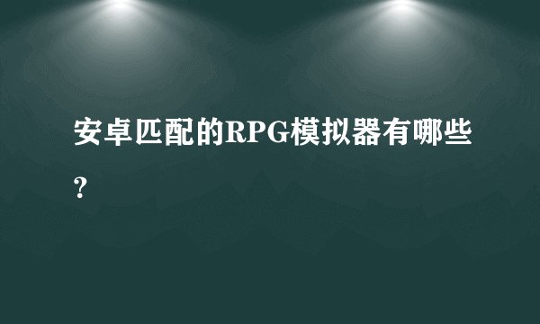 安卓匹配的RPG模拟器有哪些？