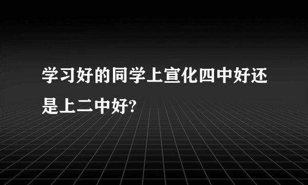 学习好的同学上宣化四中好还是上二中好?