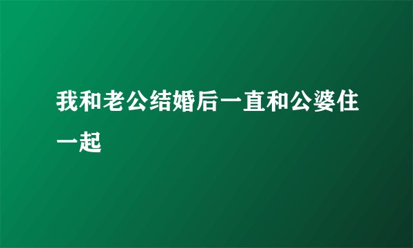 我和老公结婚后一直和公婆住一起