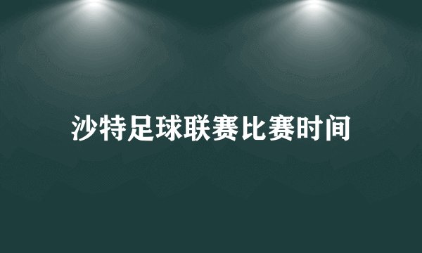 沙特足球联赛比赛时间
