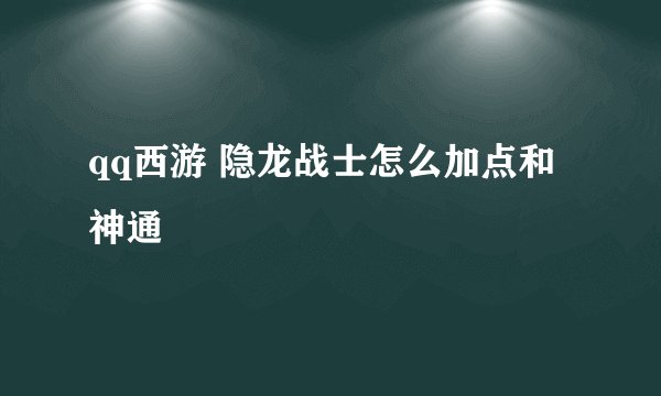 qq西游 隐龙战士怎么加点和神通