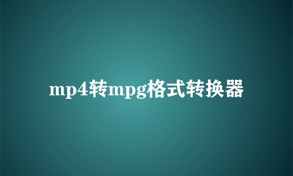 mp4转mpg格式转换器