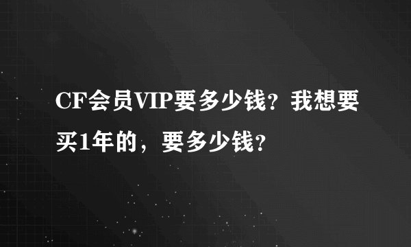 CF会员VIP要多少钱？我想要买1年的，要多少钱？